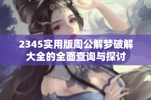 2345实用版周公解梦破解大全的全面查询与探讨