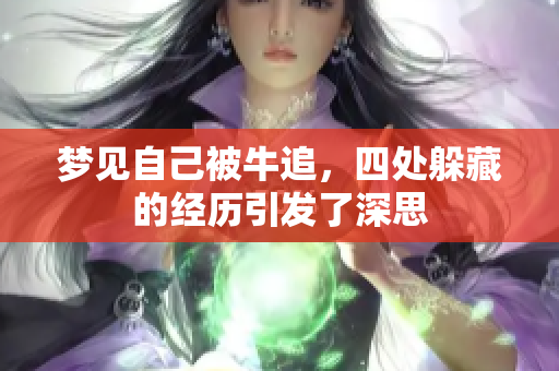 梦见自己被牛追，四处躲藏的经历引发了深思