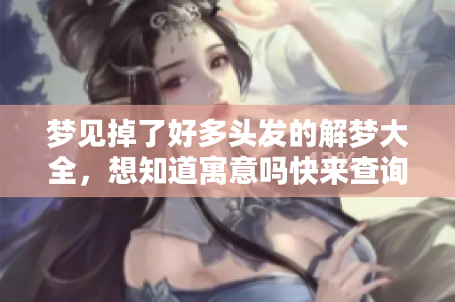 梦见掉了好多头发的解梦大全，想知道寓意吗快来查询吧