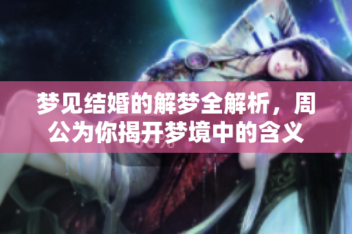 梦见结婚的解梦全解析，周公为你揭开梦境中的含义