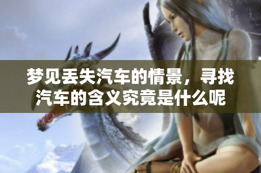 梦见丢失汽车的情景，寻找汽车的含义究竟是什么呢