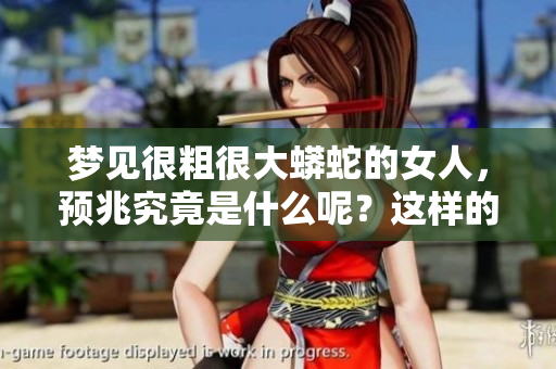 梦见很粗很大蟒蛇的女人，预兆究竟是什么呢？这样的梦境暗示了什么？
