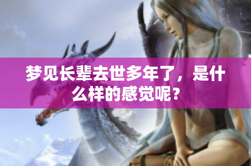 梦见长辈去世多年了，是什么样的感觉呢？
