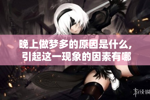 晚上做梦多的原因是什么, 引起这一现象的因素有哪些呢