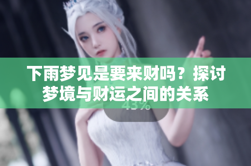 下雨梦见是要来财吗？探讨梦境与财运之间的关系