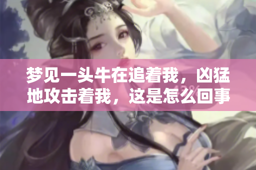 梦见一头牛在追着我，凶猛地攻击着我，这是怎么回事呢