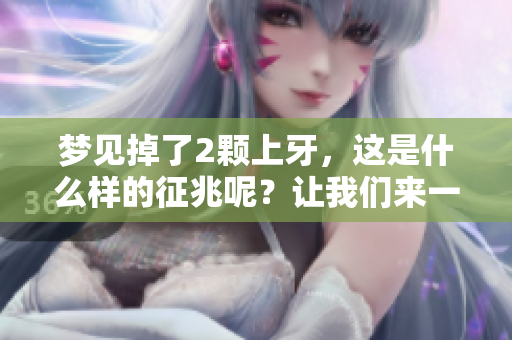 梦见掉了2颗上牙，这是什么样的征兆呢？让我们来一起探讨一下。