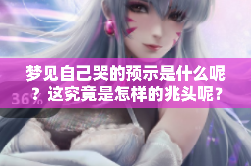 梦见自己哭的预示是什么呢？这究竟是怎样的兆头呢？