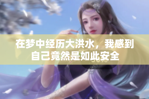 在梦中经历大洪水，我感到自己竟然是如此安全