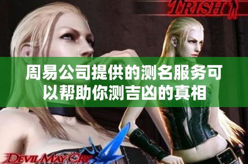 周易公司提供的测名服务可以帮助你测吉凶的真相