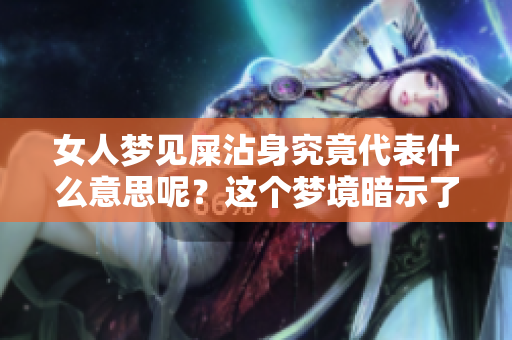 女人梦见屎沾身究竟代表什么意思呢？这个梦境暗示了什么呢？
