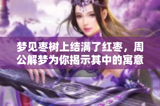 梦见枣树上结满了红枣，周公解梦为你揭示其中的寓意和象征