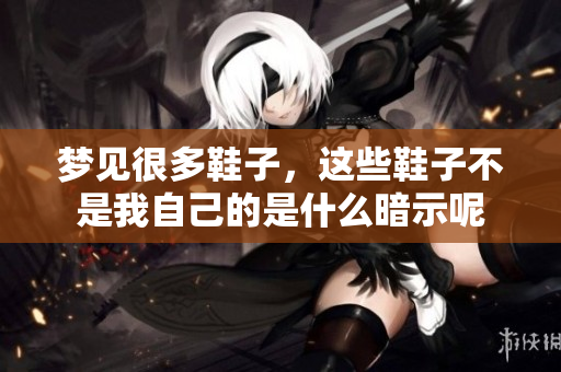 梦见很多鞋子，这些鞋子不是我自己的是什么暗示呢