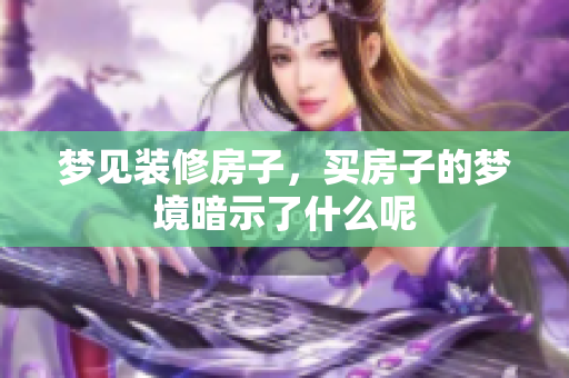 梦见装修房子，买房子的梦境暗示了什么呢