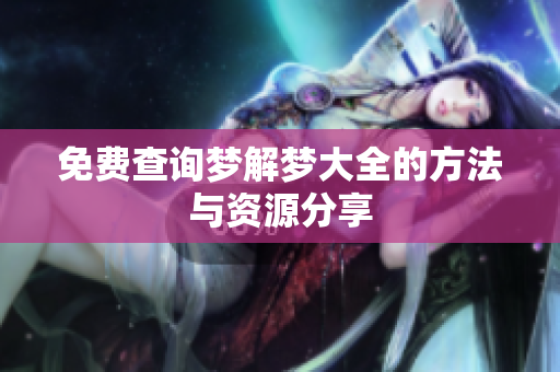 免费查询梦解梦大全的方法与资源分享