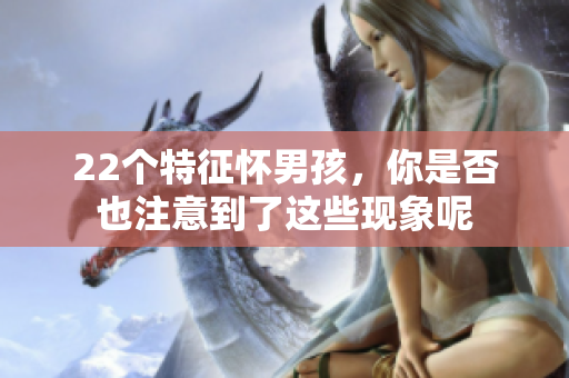 22个特征怀男孩，你是否也注意到了这些现象呢