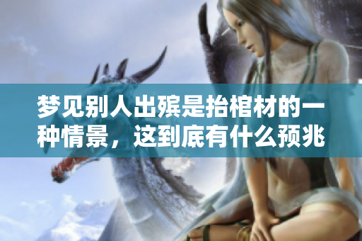 梦见别人出殡是抬棺材的一种情景，这到底有什么预兆呢