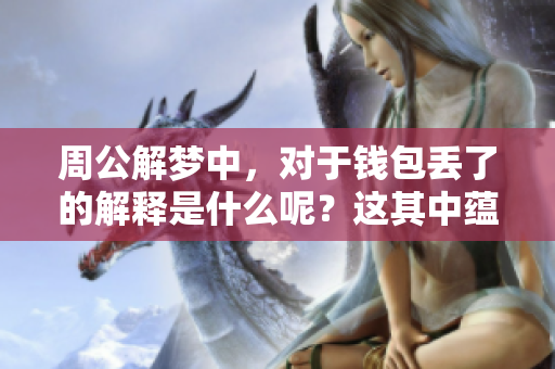 周公解梦中，对于钱包丢了的解释是什么呢？这其中蕴藏着怎样的深意呢？