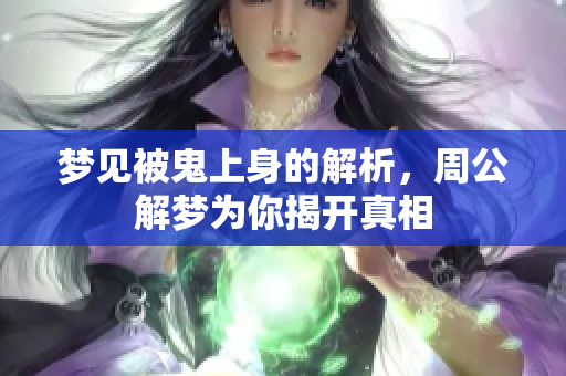 梦见被鬼上身的解析，周公解梦为你揭开真相