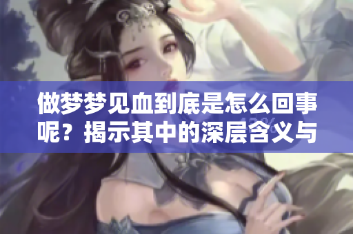 做梦梦见血到底是怎么回事呢？揭示其中的深层含义与解读。