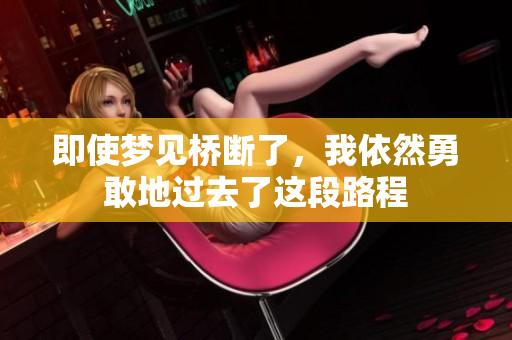 即使梦见桥断了，我依然勇敢地过去了这段路程