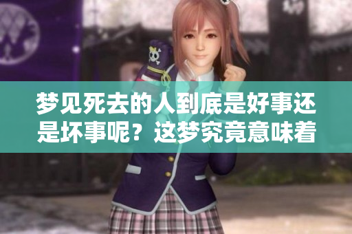 梦见死去的人到底是好事还是坏事呢？这梦究竟意味着什么呢？