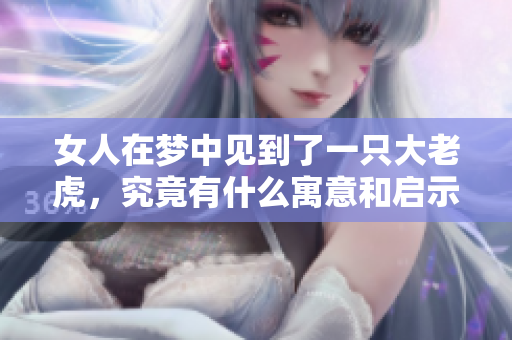 女人在梦中见到了一只大老虎，究竟有什么寓意和启示呢