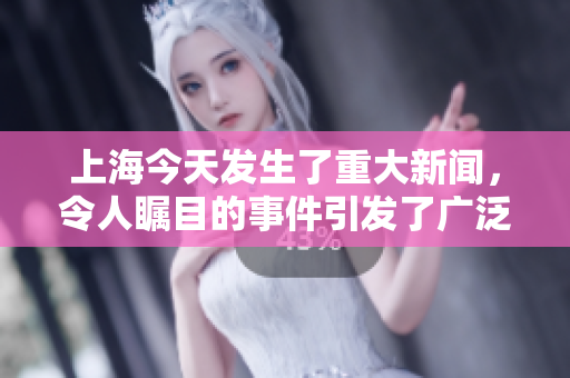 上海今天发生了重大新闻，令人瞩目的事件引发了广泛关注和讨论