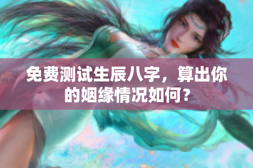 免费测试生辰八字，算出你的姻缘情况如何？