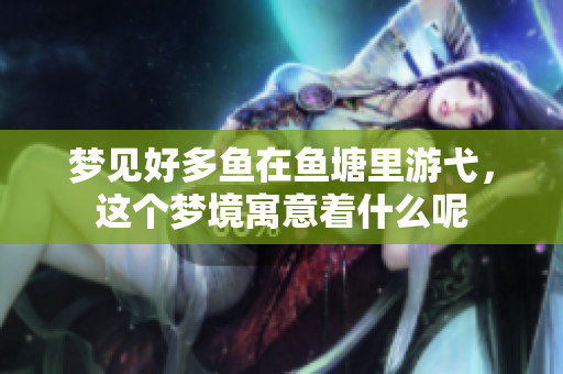 梦见好多鱼在鱼塘里游弋，这个梦境寓意着什么呢