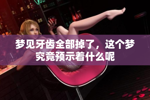 梦见牙齿全部掉了，这个梦究竟预示着什么呢