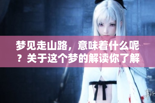 梦见走山路，意味着什么呢？关于这个梦的解读你了解吗？