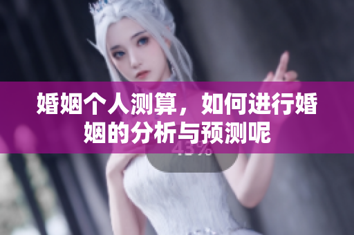 婚姻个人测算，如何进行婚姻的分析与预测呢