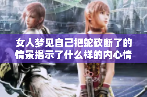 女人梦见自己把蛇砍断了的情景揭示了什么样的内心情感呢