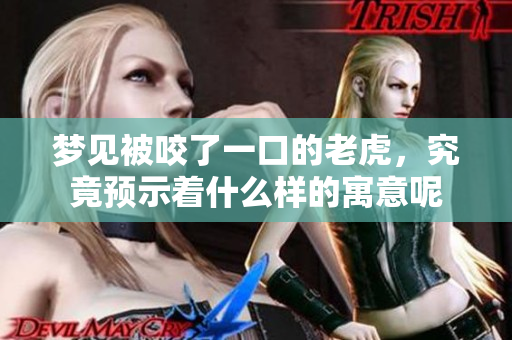 梦见被咬了一口的老虎，究竟预示着什么样的寓意呢