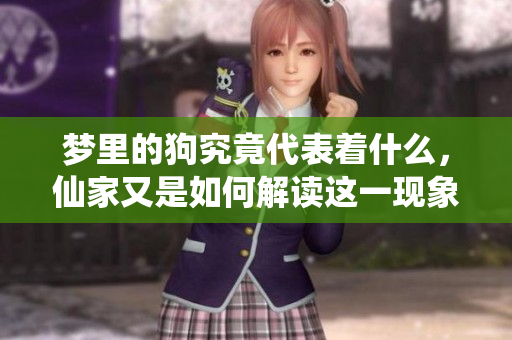 梦里的狗究竟代表着什么，仙家又是如何解读这一现象的呢