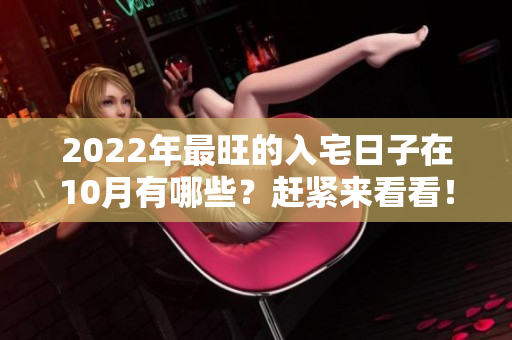 2022年最旺的入宅日子在10月有哪些？赶紧来看看！