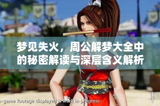 梦见失火，周公解梦大全中的秘密解读与深层含义解析