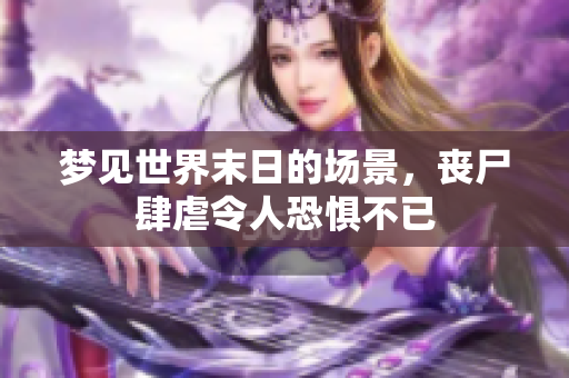 梦见世界末日的场景，丧尸肆虐令人恐惧不已