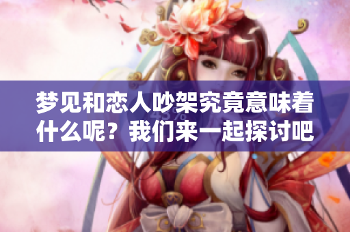 梦见和恋人吵架究竟意味着什么呢？我们来一起探讨吧！