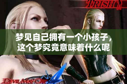 梦见自己拥有一个小孩子，这个梦究竟意味着什么呢