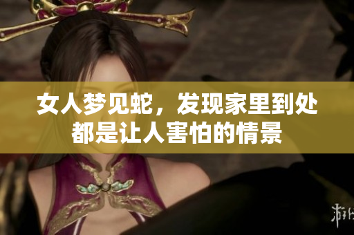 女人梦见蛇，发现家里到处都是让人害怕的情景