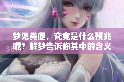 梦见粪便，究竟是什么预兆呢？解梦告诉你其中的含义与启示。