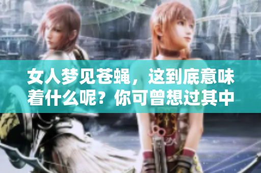 女人梦见苍蝇，这到底意味着什么呢？你可曾想过其中的奥秘？