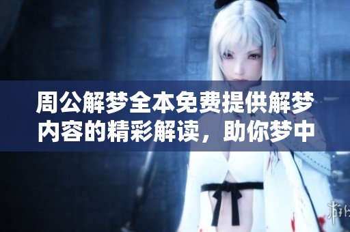 周公解梦全本免费提供解梦内容的精彩解读，助你梦中探索内心奥秘