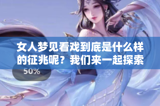 女人梦见看戏到底是什么样的征兆呢？我们来一起探索这个梦境的含义。
