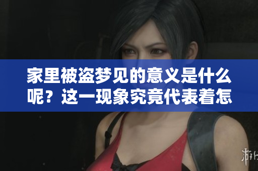 家里被盗梦见的意义是什么呢？这一现象究竟代表着怎样的征兆呢？