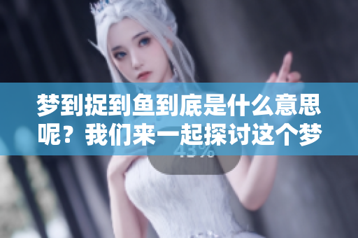 梦到捉到鱼到底是什么意思呢？我们来一起探讨这个梦境的奥秘。