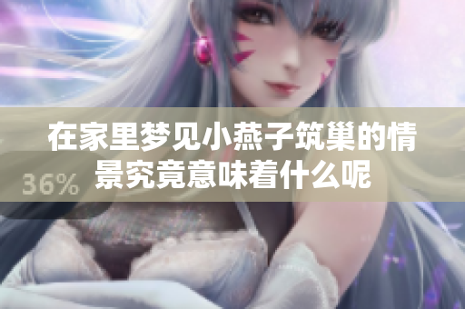 在家里梦见小燕子筑巢的情景究竟意味着什么呢