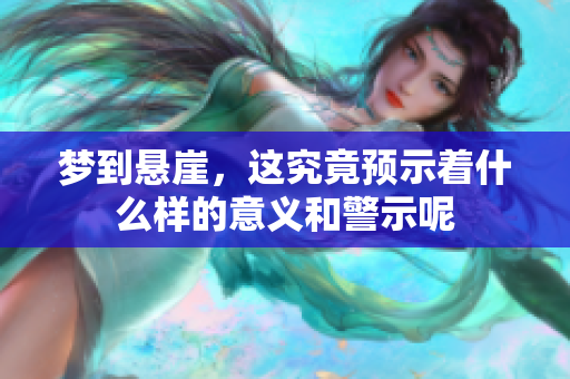梦到悬崖，这究竟预示着什么样的意义和警示呢
